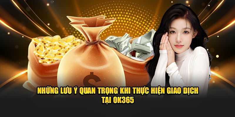 Những lưu ý quan trọng khi thực hiện giao dịch tại OK365